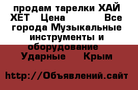 продам тарелки ХАЙ-ХЕТ › Цена ­ 4 500 - Все города Музыкальные инструменты и оборудование » Ударные   . Крым